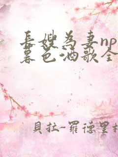 长嫂为妻npn暮色酒歌全文免费阅读笔趣阁