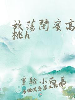 放荡闺蜜高h苏桃h