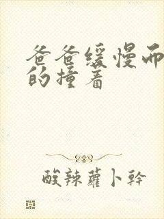 爸爸缓慢而有力的撞着