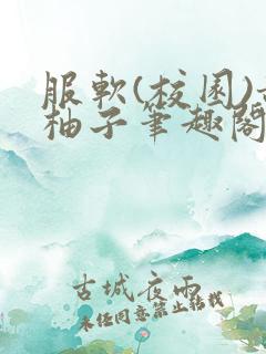 服软(校园)甜柚子笔趣阁