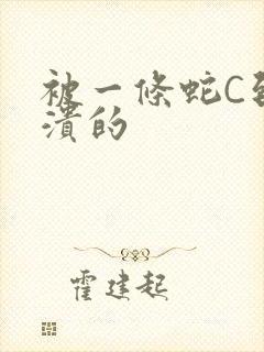 被一条蛇C到崩溃的