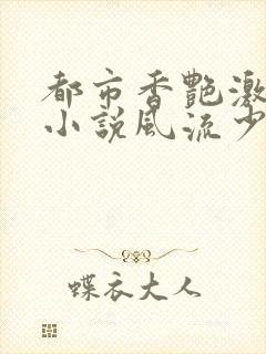 都市香艳激情肉小说风流少年小说