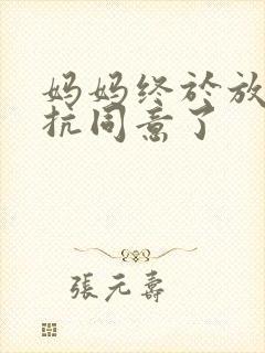 妈妈终于放弃抵抗同意了