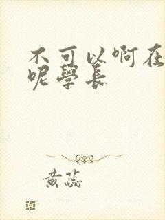 不可以啊在上课呢学长