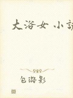 大浴女 小说