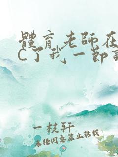 体育老师在单杠C了我一节课网