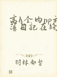 高h全肉np放荡日记在线观看