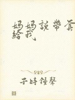 妈妈说带套可以给我