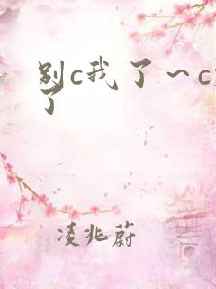 别c我了～c烂了