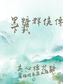 黑糖群侠传全集下载