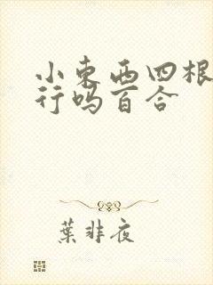 小东西四根手指行吗百合