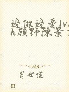 边做边爱1v1h顾野陈景书