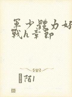 军少体力好夜夜战h章节