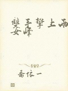 双手攀上两团少女峰