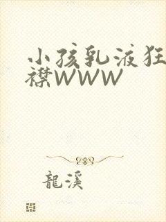 小孩乳液狂飙开襟WWW