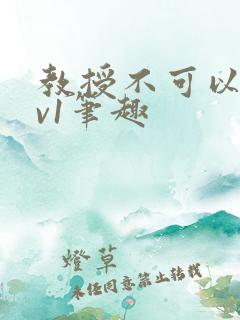 教授不可以c1v1笔趣