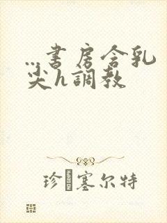 ...书房含乳尖h调教