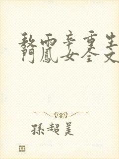 敖雨辛重生之侯门凤女全文免费阅读