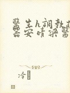 医生h调教扩y器安晴梁医生