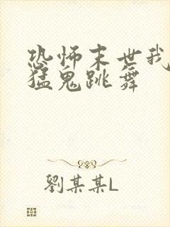 恐怖末世我要看猛鬼跳舞