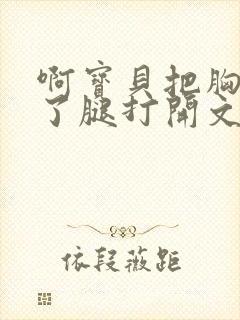 啊宝贝把胸罩脱了腿打开文章