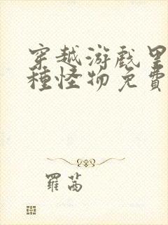 穿越游戏里被各种怪物免费阅读