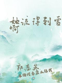 她流得到处都是啊