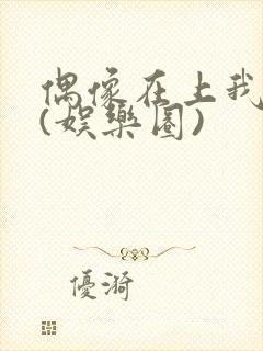 偶像在上我在下(娱乐圈)