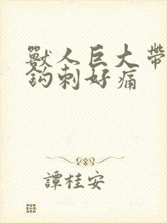 兽人巨大带着倒钩刺好痛