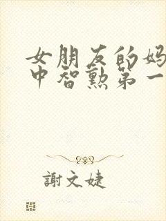 女朋友的妈妈2中智勋第一集