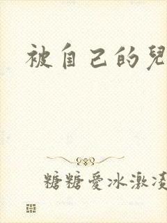 被自己的儿子弄