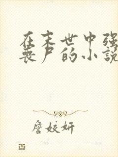 在末世中强上女丧尸的小说