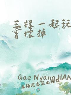 三根一起玩真的会坏掉