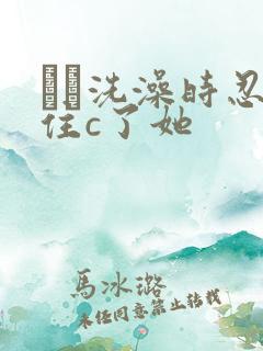 妺妺洗澡时忍不住c了她