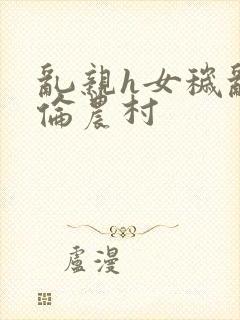 乱亲h女秽乱常伦农村