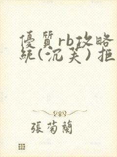 优质rb攻略系统(沉芙) 拒绝改写