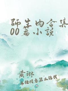 师生肉合集乱500篇小说