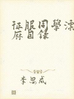 征服同学漂亮麻麻目录