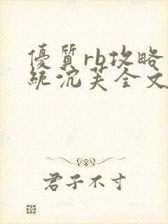 优质rb攻略系统沉芙全文免费阅读