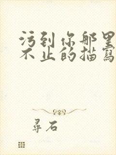 污到你那里滴水不止的描写方法