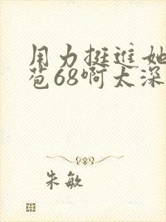 用力挺进她的花苞68啊太深漫画