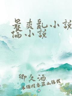 最爽乱小说录目伦小说