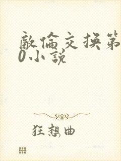 敌伦交换第150小说