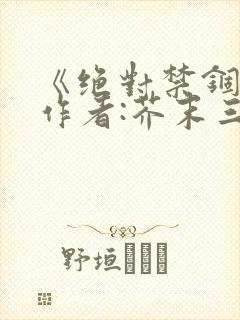 《绝对禁锢》 作者:芥末三三