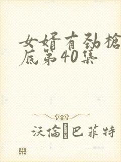 女婿有劲枪枪到底第40集