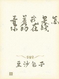 看着我是怎么C你的在线