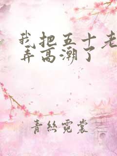 我把五十老女人弄高潮了