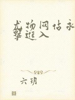 尤物网站永久点击进入