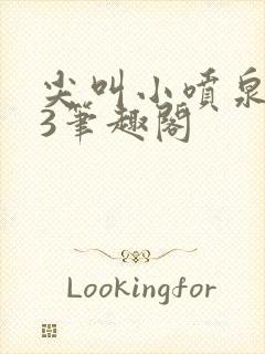 尖叫小喷泉1v3笔趣阁