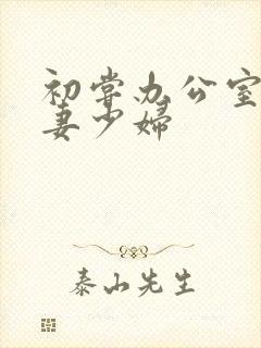 初尝办公室的人妻少妇